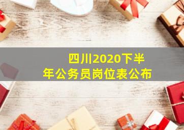 四川2020下半年公务员岗位表公布