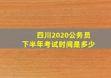 四川2020公务员下半年考试时间是多少