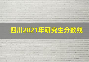 四川2021年研究生分数线