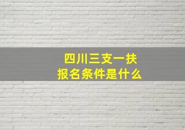 四川三支一扶报名条件是什么