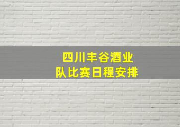 四川丰谷酒业队比赛日程安排