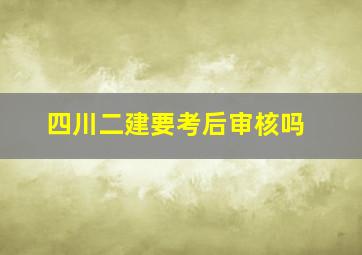 四川二建要考后审核吗