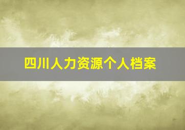 四川人力资源个人档案