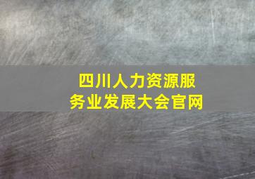 四川人力资源服务业发展大会官网