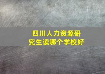 四川人力资源研究生读哪个学校好