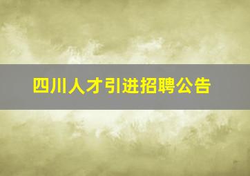 四川人才引进招聘公告