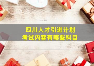 四川人才引进计划考试内容有哪些科目