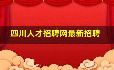 四川人才招聘网最新招聘