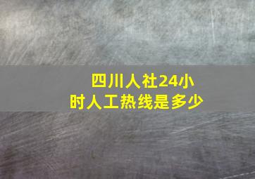 四川人社24小时人工热线是多少