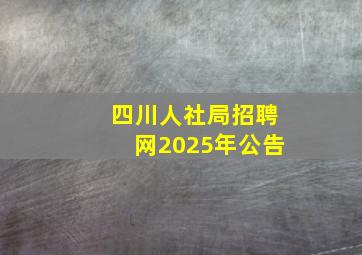 四川人社局招聘网2025年公告