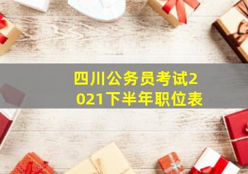 四川公务员考试2021下半年职位表