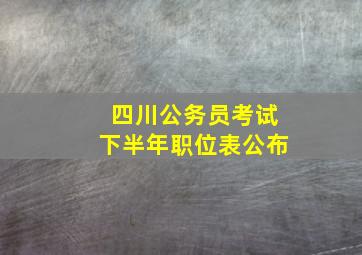 四川公务员考试下半年职位表公布