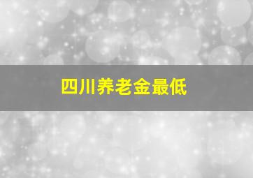 四川养老金最低