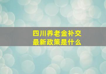 四川养老金补交最新政策是什么