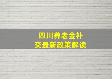 四川养老金补交最新政策解读