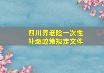 四川养老险一次性补缴政策规定文件