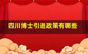 四川博士引进政策有哪些