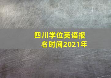 四川学位英语报名时间2021年