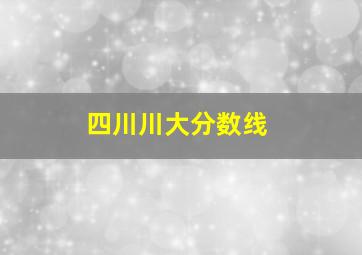 四川川大分数线