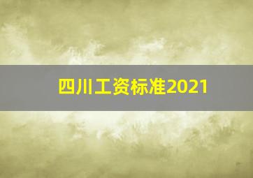 四川工资标准2021