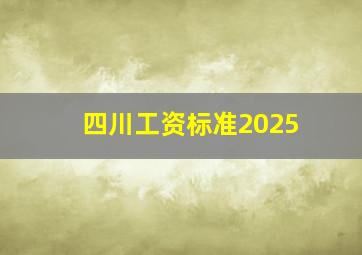 四川工资标准2025