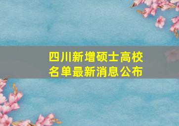 四川新增硕士高校名单最新消息公布