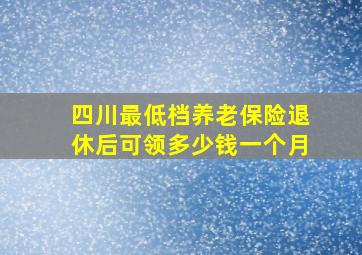 四川最低档养老保险退休后可领多少钱一个月