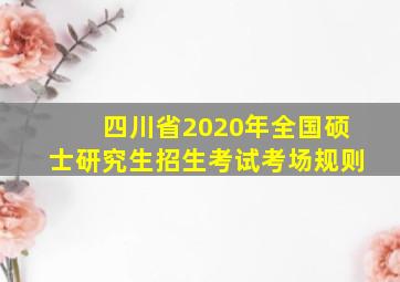 四川省2020年全国硕士研究生招生考试考场规则