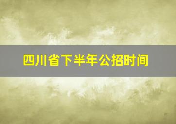 四川省下半年公招时间