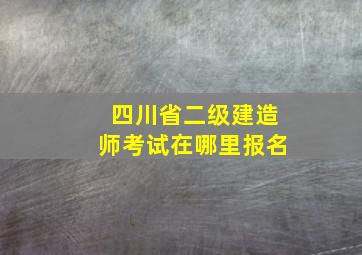 四川省二级建造师考试在哪里报名