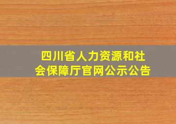 四川省人力资源和社会保障厅官网公示公告