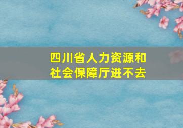 四川省人力资源和社会保障厅进不去