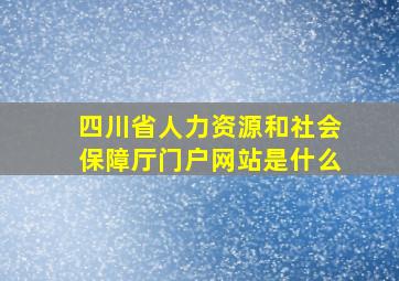 四川省人力资源和社会保障厅门户网站是什么