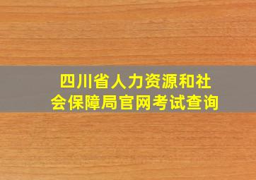 四川省人力资源和社会保障局官网考试查询