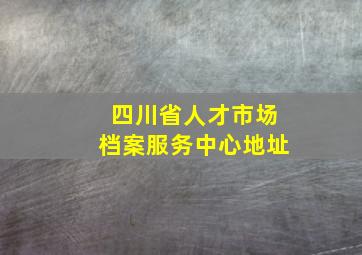 四川省人才市场档案服务中心地址