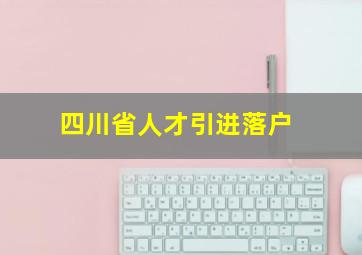 四川省人才引进落户