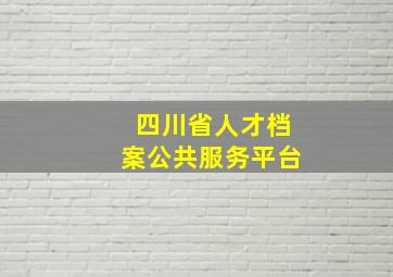 四川省人才档案公共服务平台