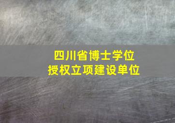 四川省博士学位授权立项建设单位