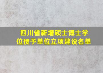 四川省新增硕士博士学位授予单位立项建设名单