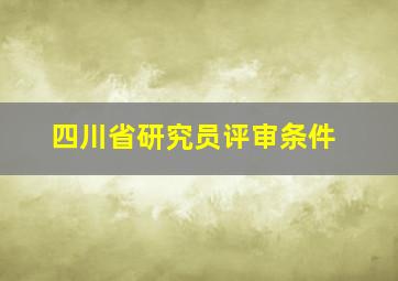 四川省研究员评审条件