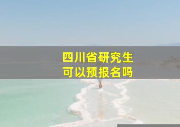 四川省研究生可以预报名吗