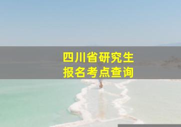 四川省研究生报名考点查询