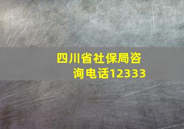 四川省社保局咨询电话12333