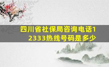 四川省社保局咨询电话12333热线号码是多少