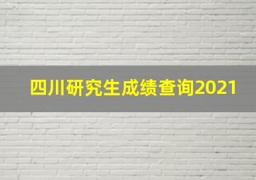 四川研究生成绩查询2021