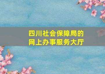 四川社会保障局的网上办事服务大厅