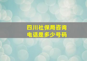 四川社保局咨询电话是多少号码