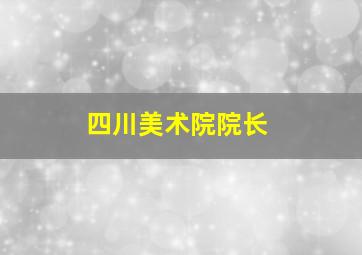 四川美术院院长