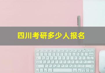 四川考研多少人报名