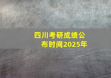 四川考研成绩公布时间2025年